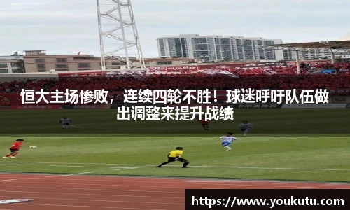 恒大主场惨败，连续四轮不胜！球迷呼吁队伍做出调整来提升战绩