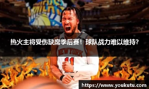 热火主将受伤缺席季后赛！球队战力难以维持？