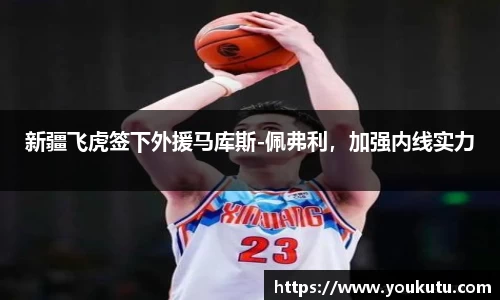 新疆飞虎签下外援马库斯-佩弗利，加强内线实力