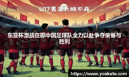东亚杯激战在即中国足球队全力以赴争夺荣誉与胜利