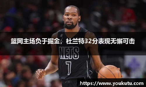 篮网主场负于掘金，杜兰特32分表现无懈可击