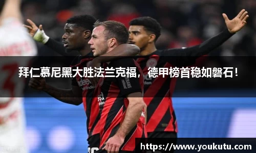 拜仁慕尼黑大胜法兰克福，德甲榜首稳如磐石！