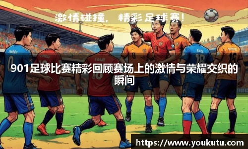 901足球比赛精彩回顾赛场上的激情与荣耀交织的瞬间