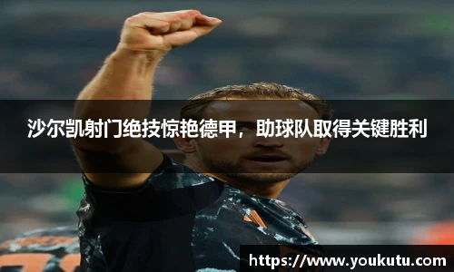 沙尔凯射门绝技惊艳德甲，助球队取得关键胜利