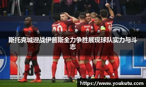 斯托克城迎战伊普斯全力争胜展现球队实力与斗志