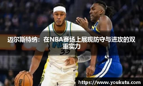迈尔斯特纳：在NBA赛场上展现防守与进攻的双重实力