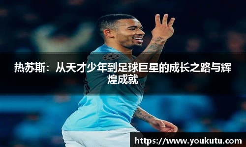 热苏斯：从天才少年到足球巨星的成长之路与辉煌成就