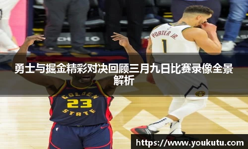 勇士与掘金精彩对决回顾三月九日比赛录像全景解析