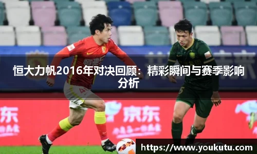 恒大力帆2016年对决回顾：精彩瞬间与赛季影响分析