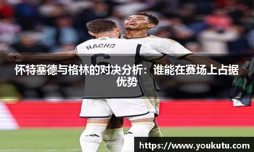 怀特塞德与格林的对决分析:谁能在赛场上占据优势