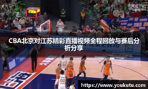 CBA北京对江苏精彩直播视频全程回放与赛后分析分享