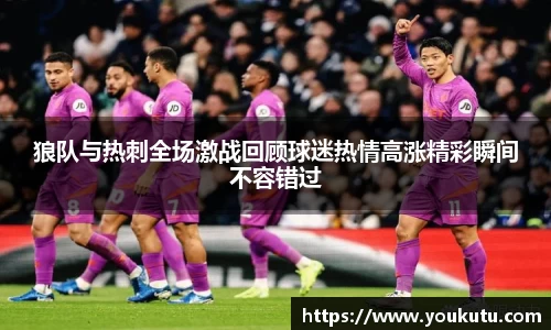 狼队与热刺全场激战回顾球迷热情高涨精彩瞬间不容错过