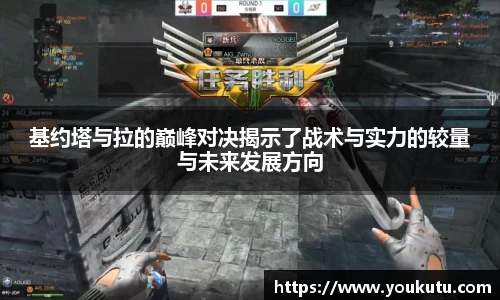 基约塔与拉的巅峰对决揭示了战术与实力的较量与未来发展方向