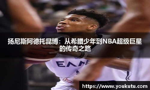 扬尼斯阿德托昆博：从希腊少年到NBA超级巨星的传奇之路