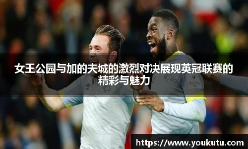 女王公园与加的夫城的激烈对决展现英冠联赛的精彩与魅力