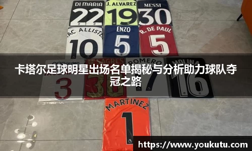 卡塔尔足球明星出场名单揭秘与分析助力球队夺冠之路